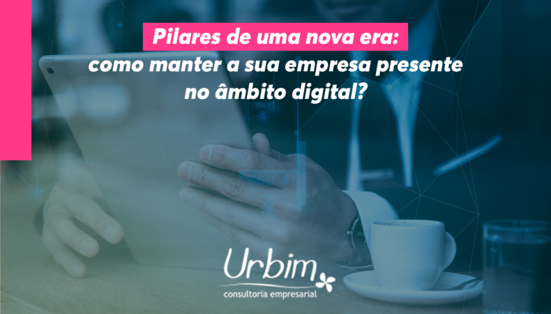 Pilares de uma nova era: como manter a sua empresa presente no âmbito digital?