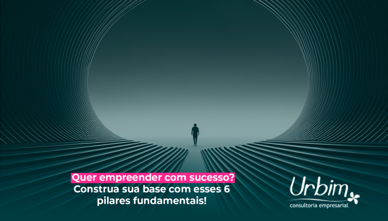 Quer empreender com sucesso? Construa sua base com esses 6 pilares fundamentais!